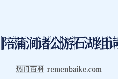 陪蒲涧诸公游石湖组词是什么意思的图片
